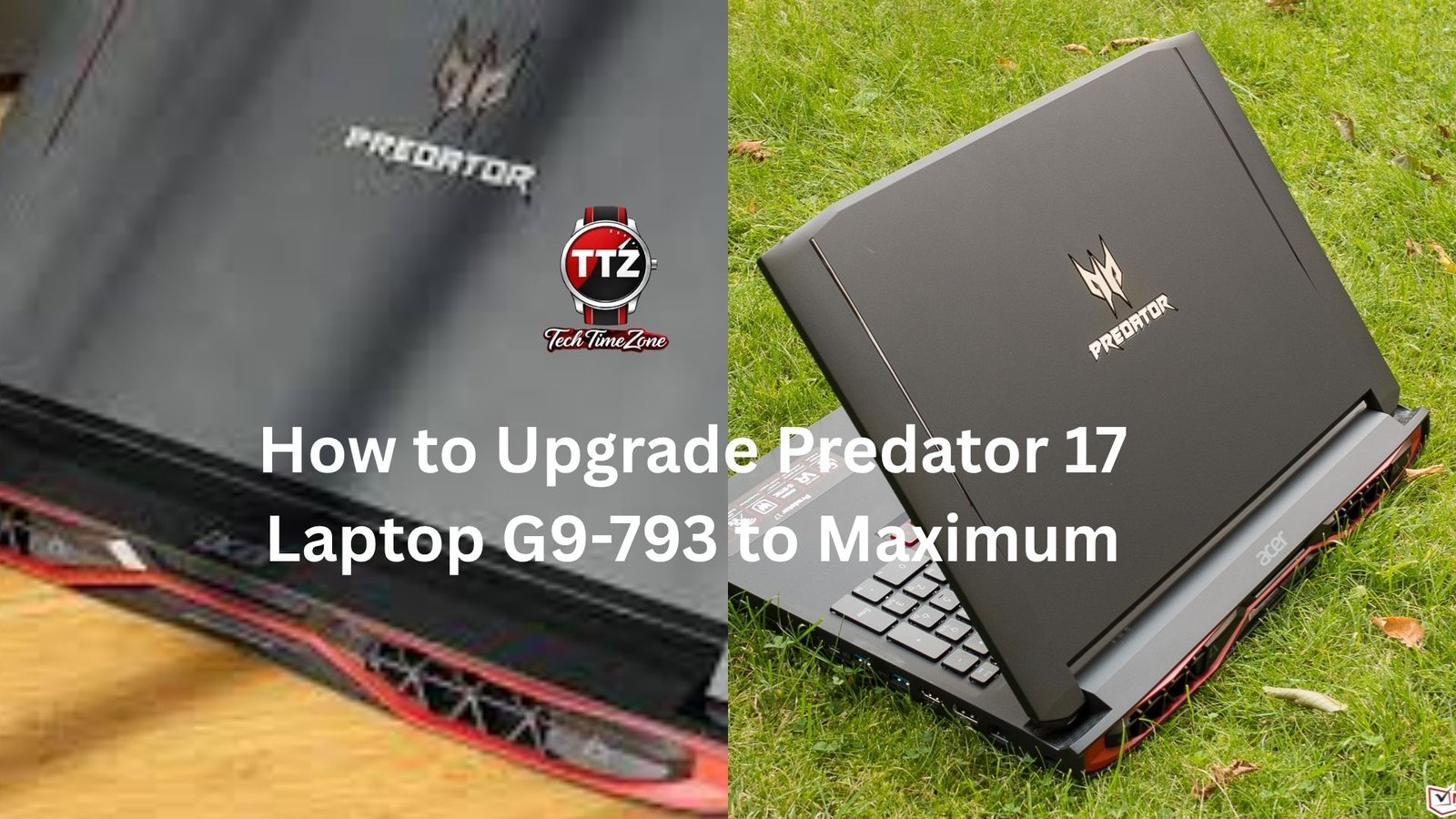 how to upgrade predator 17 laptop g9 793 to maximum